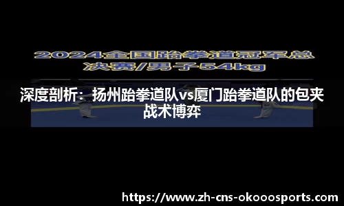 深度剖析：扬州跆拳道队vs厦门跆拳道队的包夹战术博弈